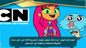 تنويه هام اليوم.. تردد قناة كرتون نتورك بالعربية 2025 على نايل سات وطريقة ضبطها بسهولة على الرسيفر